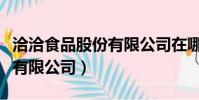 洽洽食品股份有限公司在哪里(洽洽食品股份有限公司)