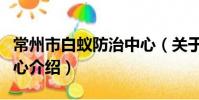 常州市白蟻防治中心(關于常州市白蟻防治中心介紹)
