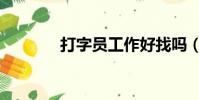 打字員工作好找嗎(打字員)