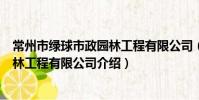 常州市綠球市政園林工程有限公司(關于常州市綠球市政園林工程有限公司介紹)