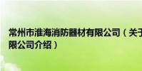 常州市淮海消防器材有限公司(關于常州市淮海消防器材有限公司介紹)