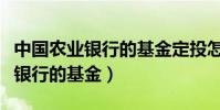 中國農業銀行的基金定投怎樣撤回(中國農業銀行的基金)