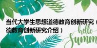 當代大學生思想道德教育創新研究(關于當代大學生思想道德教育創新研究介紹)