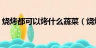 燒烤都可以烤什么蔬菜(燒烤都可以烤什么)