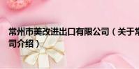 常州市美改進出口有限公司(關于常州市美改進出口有限公司介紹)