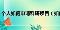 個人如何申請科研項目(如何申請科研項目)