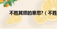 不勝其煩的意思?(不勝其煩的意思)