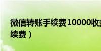 微信轉賬手續費10000收多少(微信轉賬手續費)