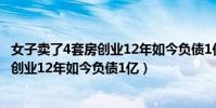 女子賣了4套房創業12年如今負債1億 微博(女子賣了4套房創業12年如今負債1億)