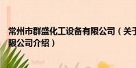 常州市群盛化工設備有限公司(關于常州市群盛化工設備有限公司介紹)