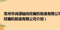 常州市潤源軸向經編機制造有限公司(關于常州市潤源軸向經編機制造有限公司介紹)