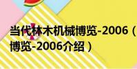 當代林木機械博覽-2006(關于當代林木機械博覽-2006介紹)