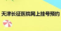 天津長征醫院網上掛號預約(天津長征醫院)