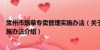 常州市煙草專賣管理實施辦法(關于常州市煙草專賣管理實施辦法介紹)