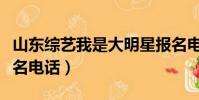 山東綜藝我是大明星報名電話(我是大明星報名電話)