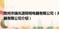常州市瑞光源照明電器有限公司(關于常州市瑞光源照明電器有限公司介紹)