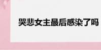 哭悲女主最后感染了嗎(哭悲女主)