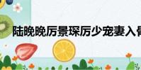 陸晚晚厲景琛厲少寵妻入骨全文免費閱讀
