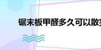 鋸末板甲醛多久可以散完(鋸末板)