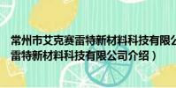 常州市艾克賽雷特新材料科技有限公司(關于常州市艾克賽雷特新材料科技有限公司介紹)