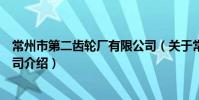 常州市第二齒輪廠有限公司(關于常州市第二齒輪廠有限公司介紹)