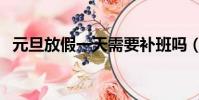 元旦放假一天需要補班嗎(元旦放假一天)
