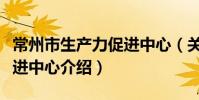 常州市生產力促進中心(關于常州市生產力促進中心介紹)