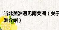 當北美洲遇見南美洲(關于當北美洲遇見南美洲介紹)