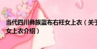 當代四川彝族藍布右衽女上衣(關于當代四川彝族藍布右衽女上衣介紹)