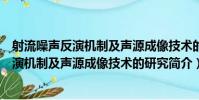 射流噪聲反演機制及聲源成像技術的研究(關于射流噪聲反演機制及聲源成像技術的研究簡介)