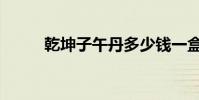 乾坤子午丹多少錢一盒(乾坤子)