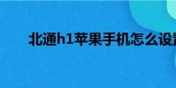 北通h1蘋果手機怎么設置(北通h1)