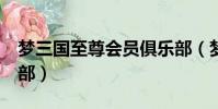 夢三國至尊會員俱樂部(夢三國至尊vip俱樂部)