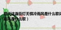 熄滅這盞街燈無懼冷雨風是什么歌詞(熄滅這盞街燈無懼冷雨風是什么歌)