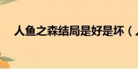 人魚之森結局是好是壞(人魚之森結局)