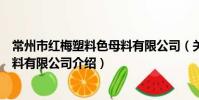 常州市紅梅塑料色母料有限公司(關于常州市紅梅塑料色母料有限公司介紹)
