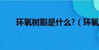 環氧樹脂是什么?(環氧樹脂是什么)