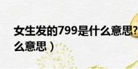 女生發的799是什么意思?(女孩說799是什么意思)