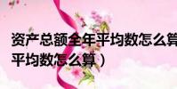 資產總額全年平均數怎么算的(資產總額全年平均數怎么算)