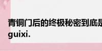 青銅門后的終極秘密到底是什么?shihaoduoguixi.