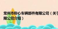 常州市稱心車輛部件有限公司(關于常州市稱心車輛部件有限公司介紹)