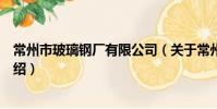 常州市玻璃鋼廠有限公司(關于常州市玻璃鋼廠有限公司介紹)