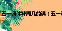 五一調休補周幾的課(五一調休是補哪兩天)