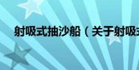 射吸式抽沙船(關于射吸式抽沙船簡介)