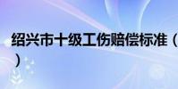 紹興市十級工傷賠償標準(十級工傷賠償標準)