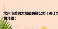 常州市美潤太陽能有限公司(關于常州市美潤太陽能有限公司介紹)