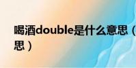喝酒double是什么意思(double是什么意思)