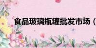 食品玻璃瓶罐批發市場(食品玻璃瓶)
