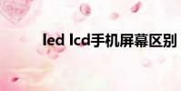 led lcd手機屏幕區別(led lcd)