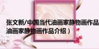 張文新/中國當代油畫家靜物畫作品(關于張文新/中國當代油畫家靜物畫作品介紹)